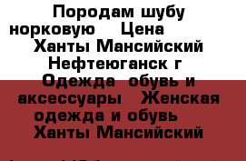 Породам шубу норковую. › Цена ­ 45 000 - Ханты-Мансийский, Нефтеюганск г. Одежда, обувь и аксессуары » Женская одежда и обувь   . Ханты-Мансийский